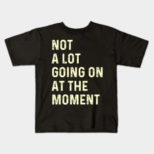 Not a Lot Going on At the Moment Kids T-Shirt